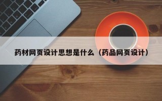 巴音郭楞蒙古药材网页设计思想是什么（药品网页设计）